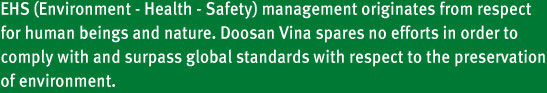 Doosan Vina is doing its utmost to sustain its R&D efforts in order to successfully realize its plan to become a global business hub and to reinforce its positive corporate image by rigorously complying with environmental policies.